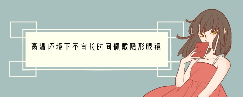 高温环境下不宜长时间佩戴隐形眼镜 这种说法正确吗